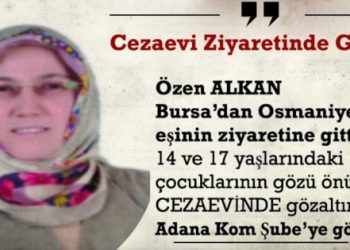 900 KM uzaklıktaki eşini ziyarete giden Özen Alkan gözaltına alındı