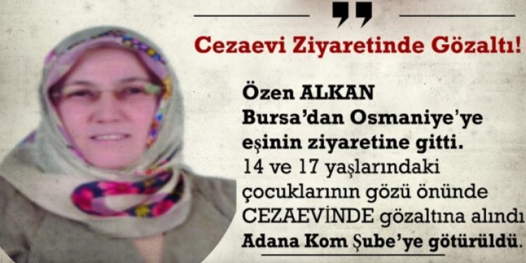 900 KM uzaklıktaki eşini ziyarete giden Özen Alkan gözaltına alındı