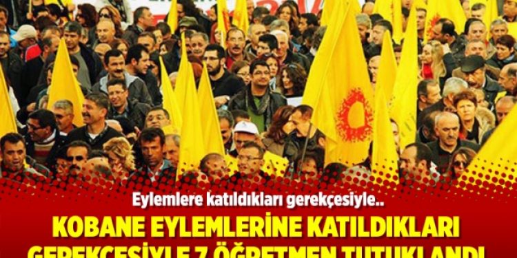 Kobane eylemlerine katıldıkları gerekçesiyle 7 öğretmen tutuklandı