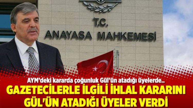 Gazetecilerle ilgili ihlal kararını Gül’ün atadığı üyeler verdi