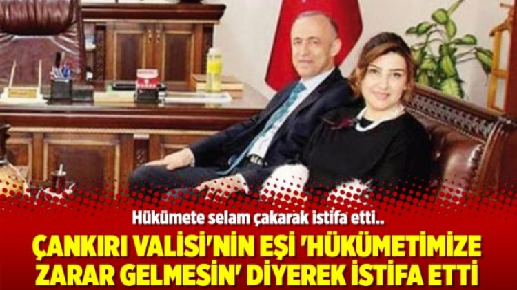 Çankırı Valisi’nin eşi ‘hükümetimize zarar gelmesin’ diyerek istifa etti