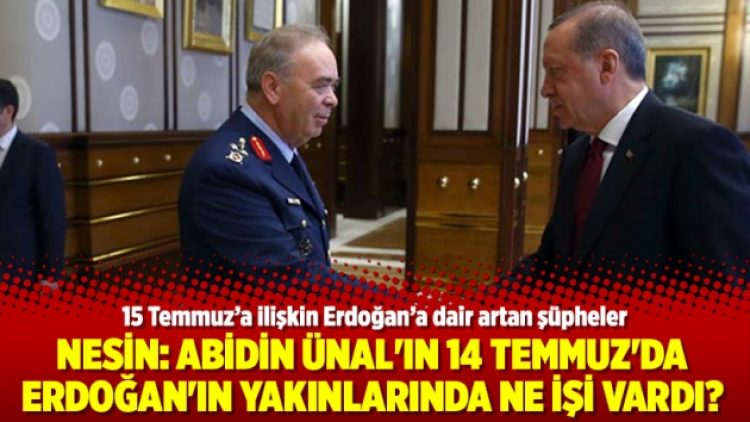 Nesin: Abidin Ünal’ın 14 Temmuz’da Erdoğan’ın yakınlarında ne işi vardı?