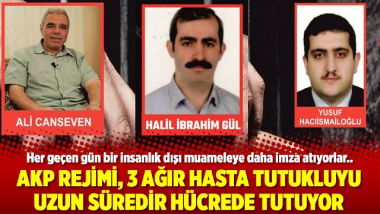 AKP rejimi, 3 ağır hasta tutukluyu uzun süredir hücrede tutuyor