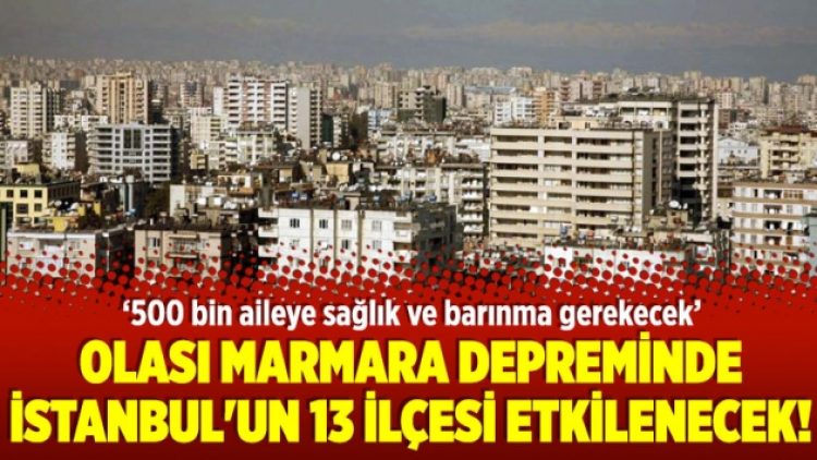 Olası Marmara depreminde İstanbul’un 13 ilçesi etkilenecek!