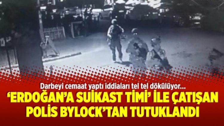 ‘Erdoğan’a suikast timi’ ile çatışan polis Bylock’tan tutuklandı