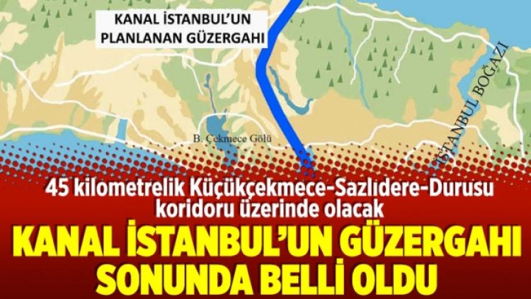 Kanal İstanbul’un güzergahı sonunda belli oldu