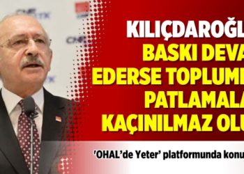 Kılıçdaroğlu: Baskı devam ederse toplumda patlamalar kaçınılmaz olur