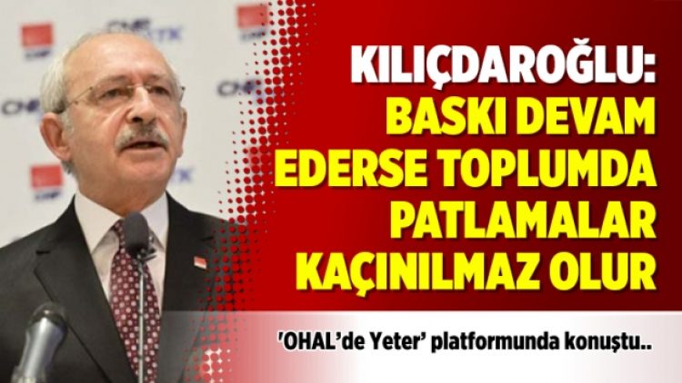Kılıçdaroğlu: Baskı devam ederse toplumda patlamalar kaçınılmaz olur