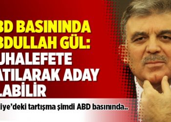 ABD basınında Abdullah Gül: Muhalefete katılarak aday olabilir