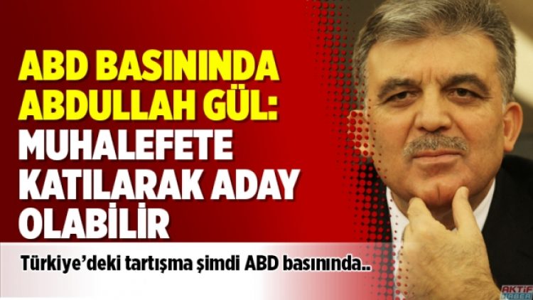 ABD basınında Abdullah Gül: Muhalefete katılarak aday olabilir