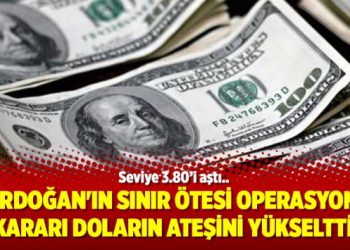 Erdoğan’ın sınır ötesi operasyon kararı doların ateşini yükseltti
