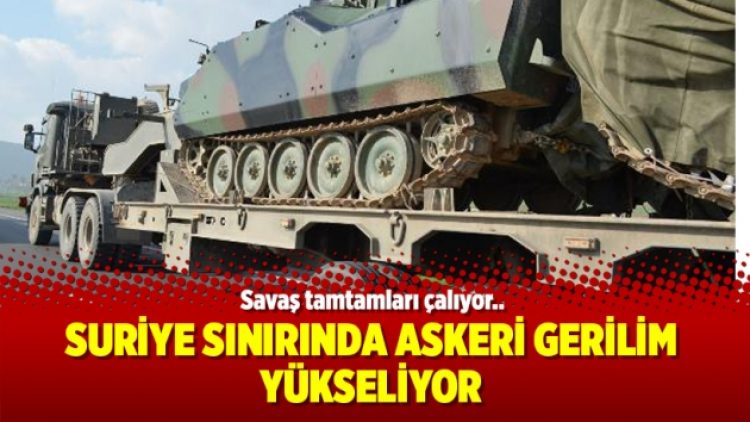 Suriye sınırında askeri gerilim yükseliyor
