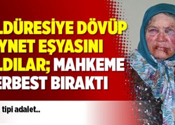 Öldüresiye dövüp ziynet eşyasını aldılar; mahkeme serbest bıraktı