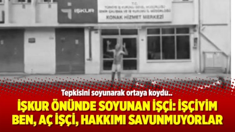 İŞKUR önünde soyunan işçi: İşçiyim ben, aç işçi, hakkımı savunmuyorlar