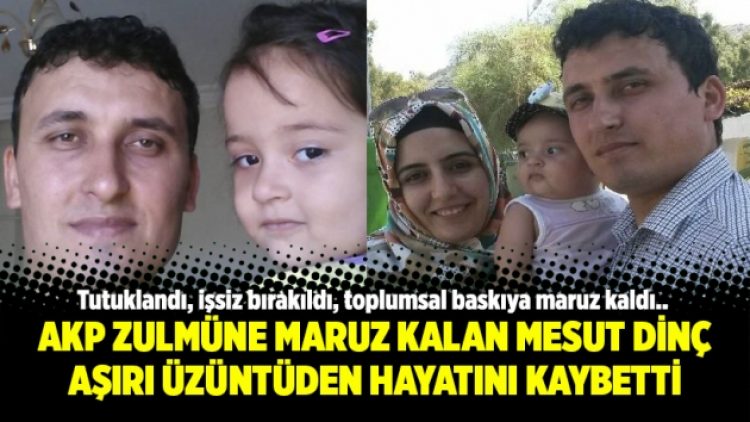 AKP zulmüne maruz kalan Mesut Dinç aşırı üzüntüden hayatını kaybetti