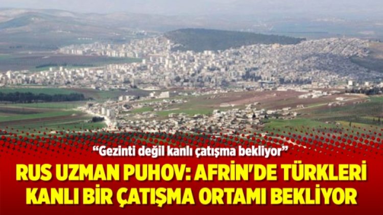Rus Uzman Puhov: Afrin’de Türkleri kanlı bir çatışma ortamı bekliyor