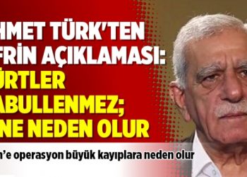 Ahmet Türk’ten Afrin açıklaması: Kürtler kabullenmez; kine neden olur