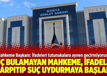 Suç bulamayan mahkeme ifadeleri çarpıtıp suç uydurmaya başladı