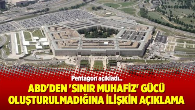 ABD’den ‘Sınır muhafiz’ gücü oluşturulmadığına ilişkin açıklama