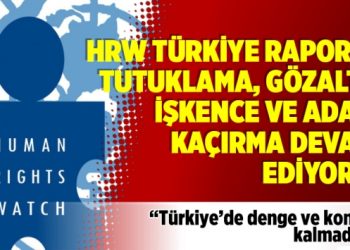 HRW 2017 Türkiye raporu: Tutuklama, gözaltı, işkence ve adam kaçırma devam ediyor…