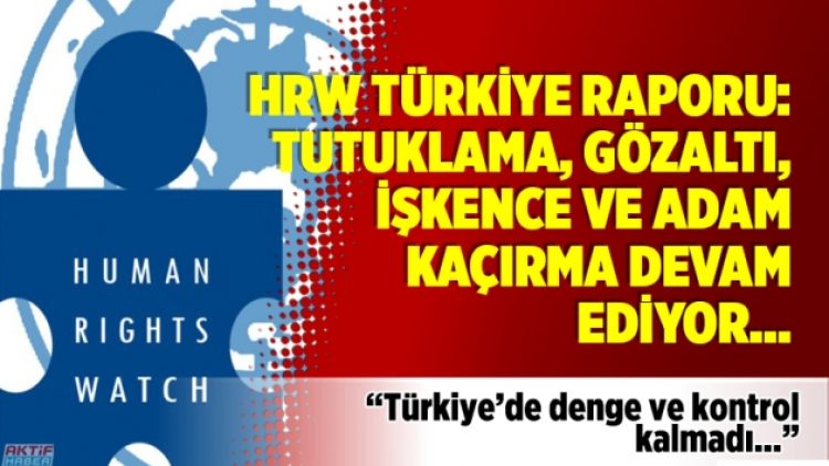 HRW 2017 Türkiye raporu: Tutuklama, gözaltı, işkence ve adam kaçırma devam ediyor…