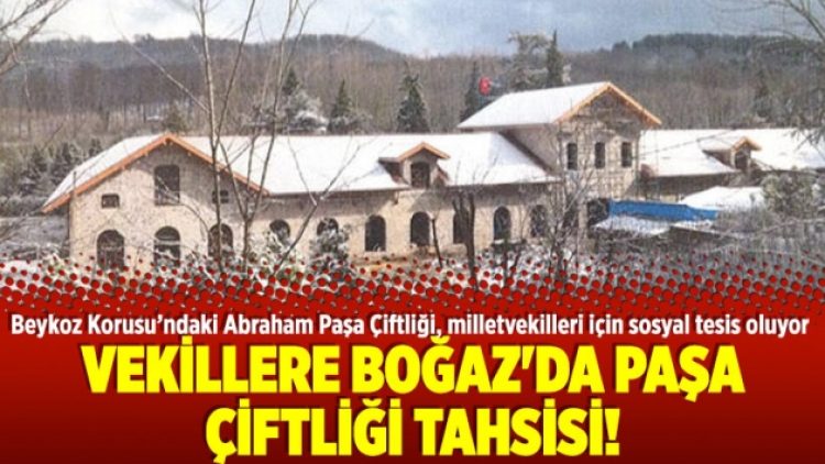Vekillere Boğaz’da paşa çiftliği tahsisi!