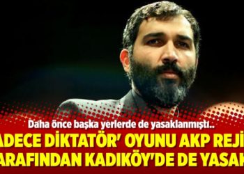 ‘Sadece Diktatör’ Oyunu AKP Rejimi tarafından Kadıköy’de de yasak!