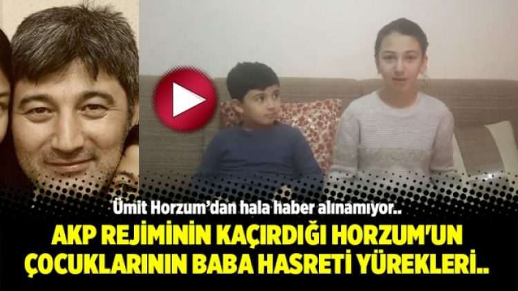 AKP Rejiminin kaçırdığı Horzum’un çocuklarının baba hasreti yürekleri dağlıyor