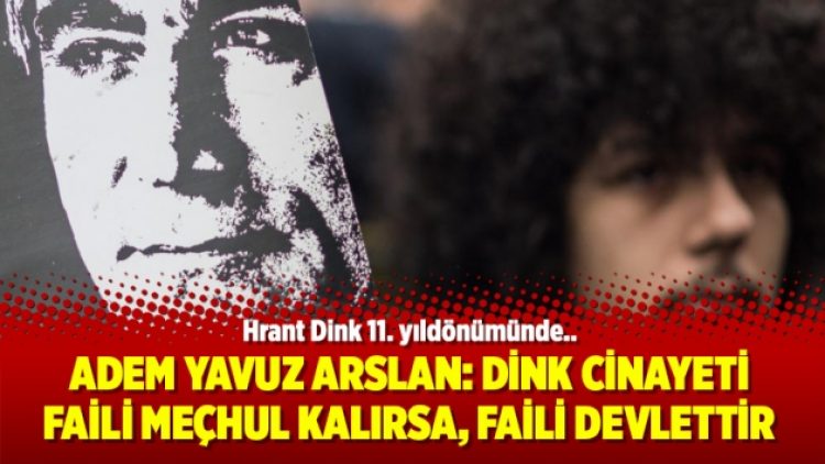 Adem Yavuz Arslan: Dink Cinayeti faili meçhul kalırsa, faili devlettir