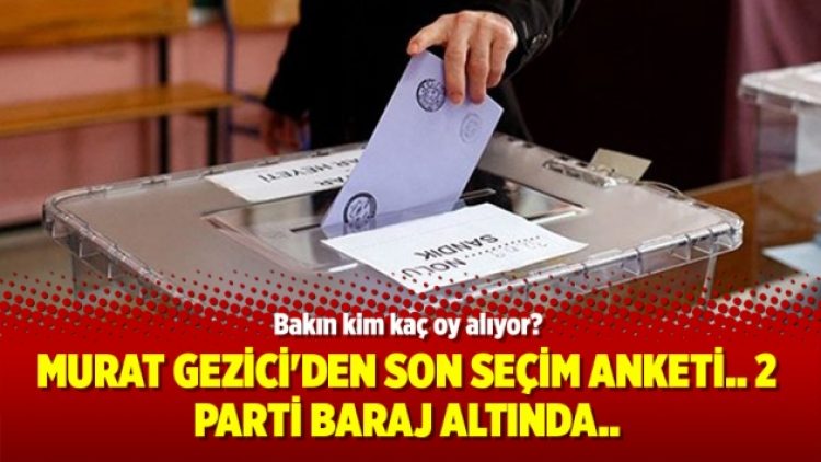 Murat Gezici’den son seçim anketi.. 2 parti baraj altında..