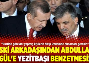 Eski arkadaşından Abdullah Gül’e yezitbaşı benzetmesi!