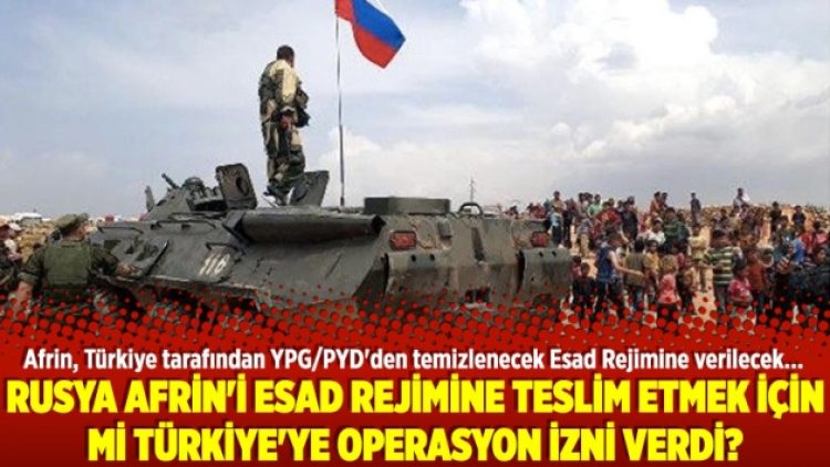 Rusya Afrin’i Esad Rejimine teslim etmek için mi Türkiye’ye operasyon izni verdi?