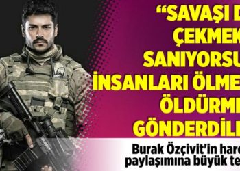 “Savaşı dizi çekmek mi sanıyorsun? İnsanları ölmeye, öldürmeye gönderdiler”