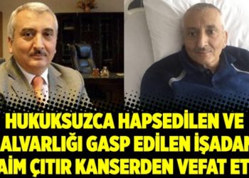 Hukuksuzca hapsedilen ve malvarlığı gasp edilen işadamı kanserden vefat etti