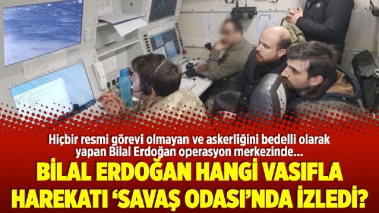 Bilal Erdoğan hangi vasıfla Afrin harekatını ‘savaş odası’nda izledi?