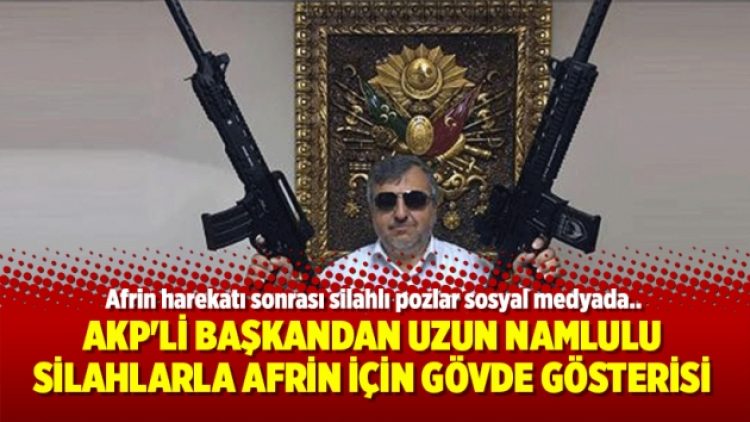 AKP’li başkandan uzun namlulu silahlarla Afrin için gövde gösterisi