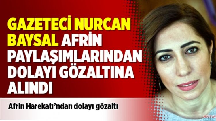 Gazeteci Nurcan Baysal Afrin paylaşımlarından dolayı gözaltına alındı
