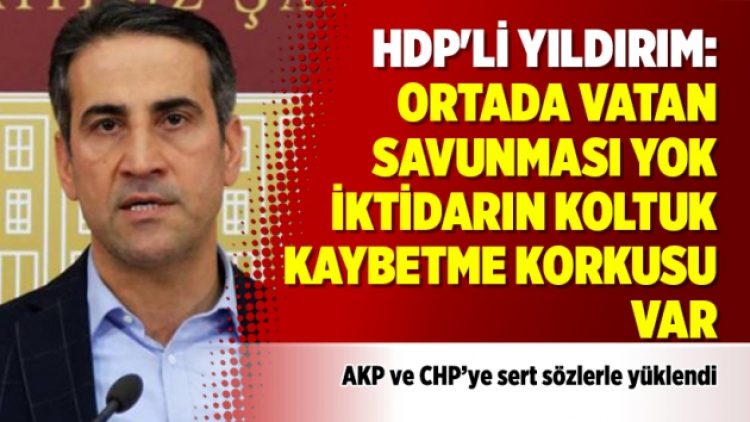 HDP’li Yıldırım: Ortada vatan savunması yok iktidarın koltuk kaybetme korkusu var