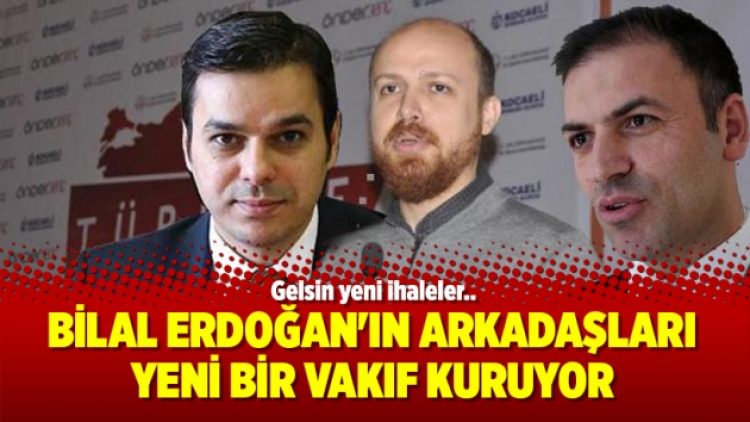 Bilal Erdoğan’ın arkadaşları yeni bir vakıf kuruyor