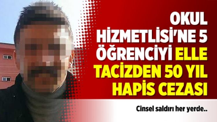 Okul hizmetlisi’ne 5 öğrenciyi elle tacizden 50 yıl hapis cezası