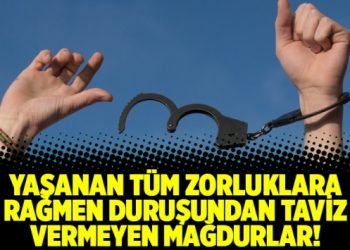 Yaşanan tüm zorluklara rağmen duruşundan taviz vermeyen mağdurlar!