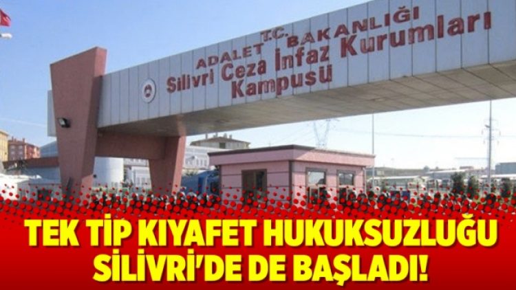 Tek tip hukuksuzluğu Silivri’de de başladı!