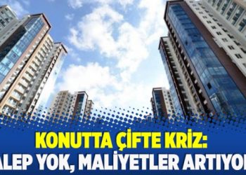​Konutta çifte kriz: Talep yok maliyetler artıyor