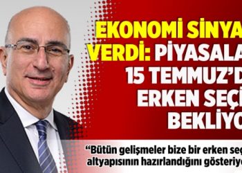 ​Ekonomi sinyali verdi: Piyasalar 15 Temmuz’da erken seçim bekliyor