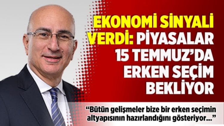 ​Ekonomi sinyali verdi: Piyasalar 15 Temmuz’da erken seçim bekliyor