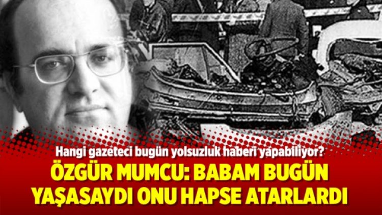 Özgür Mumcu: Babam bugün yaşasaydı onu hapse atarlardı