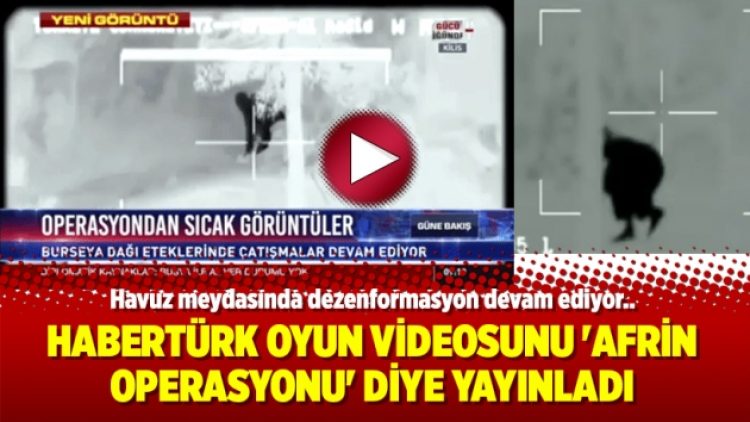 Habertürk oyun videosunu ‘Afrin operasyonu’ diye yayınladı