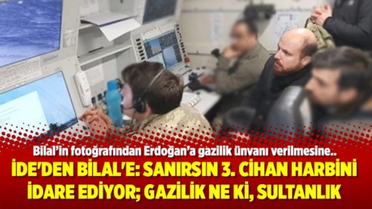 İde’den Bilal’e: ‘Sanırsın 3. cihan harbini idare ediyor; gazilik ne ki, sultanlık’