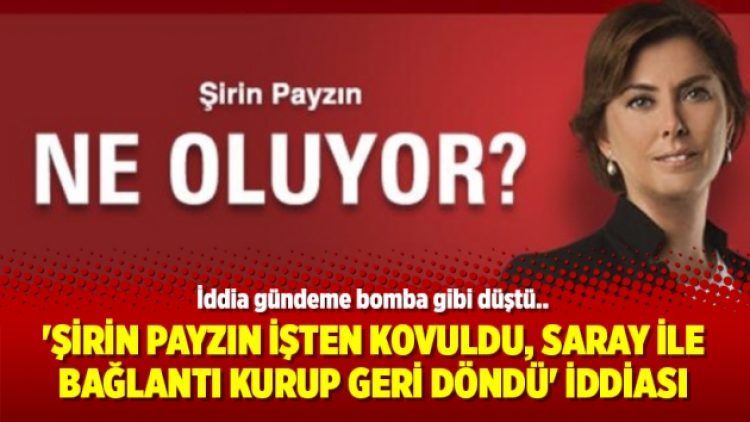 ‘Şirin Payzın işten kovuldu, Saray ile bağlantı kurup geri döndü’ iddiası