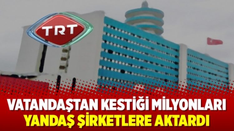 TRT vatandaştan kesti şirketlere aktardı